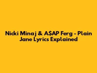 Nicki Minaj & A$AP Ferg - Plain Jane Lyrics Explained